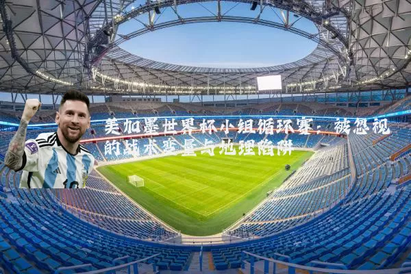 美加墨世界杯小组循环赛:被忽视的战术变量与地理陷阱