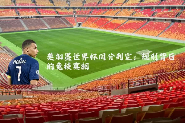 美加墨世界杯同分判定:规则背后的竞技真相