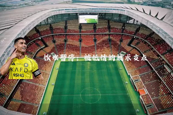 饮水暂停:被低估的战术支点