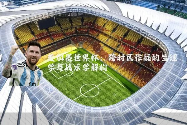 美加墨世界杯:跨时区作战的生理学与战术学解构
