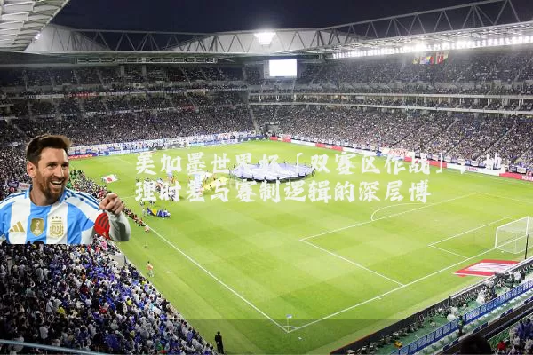 美加墨世界杯「双赛区作战」:地理时差与赛制逻辑的深层博弈