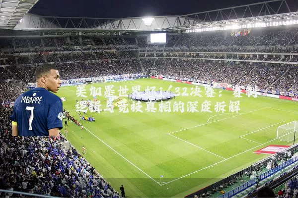 美加墨世界杯1/32决赛：赛制逻辑与竞技真相的深度拆解