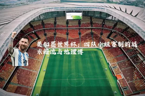 美加墨世界杯:四队小组赛制的战术暗流与地理博弈