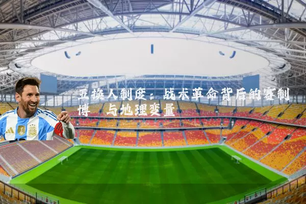 五换人制度：战术革命背后的赛制博弈与地理变量