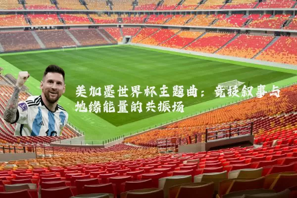 美加墨世界杯主题曲:竞技叙事与地缘能量的共振场