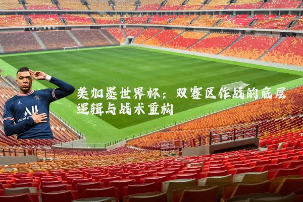 美加墨世界杯:双赛区作战的底层逻辑与战术重构