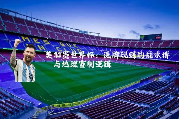 美加墨世界杯：洗牌规则的战术博弈与地理赛制逻辑