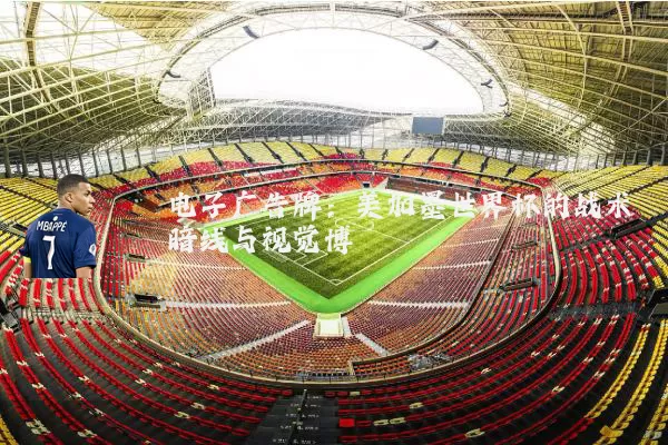 电子广告牌:美加墨世界杯的战术暗线与视觉博弈
